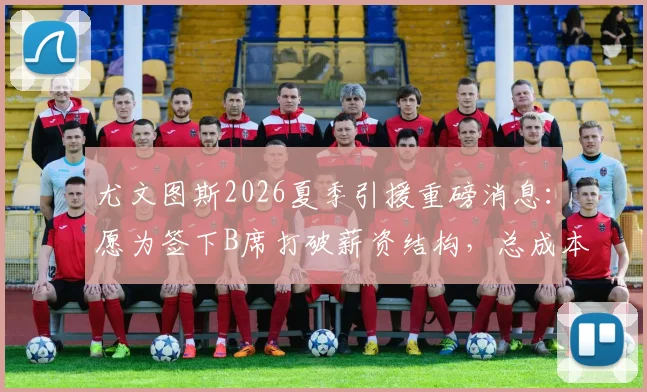尤文图斯2026夏季引援重磅消息：愿为签下B席打破薪资结构，总成本详解