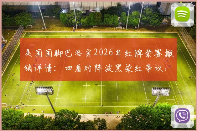 美国国脚巴洛贡2026年红牌禁赛撤销详情：回看对阵波黑染红争议，解析判罚改判背后规则