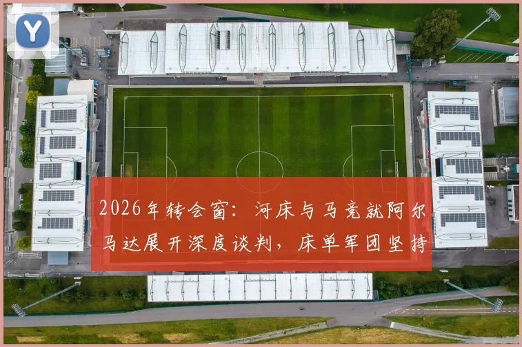 2026年转会窗：河床与马竞就阿尔马达展开深度谈判，床单军团坚持2000万欧回收价