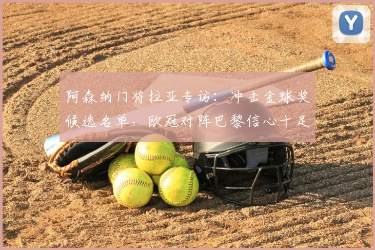 阿森纳门将拉亚专访：冲击金球奖候选名单，欧冠对阵巴黎信心十足，详解门将价值与评选标准