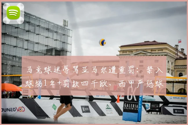 马竞球迷辱骂亚马尔遭重罚：禁入球场1年+罚款四千欧，西甲严惩球场暴力最新案例