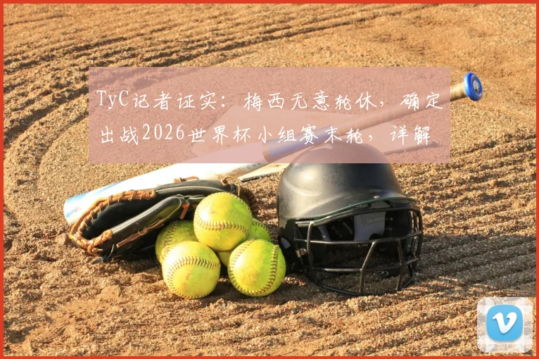 TyC记者证实:梅西无意轮休,确定出战2026世界杯小组赛末轮,详解其坚持上场原因