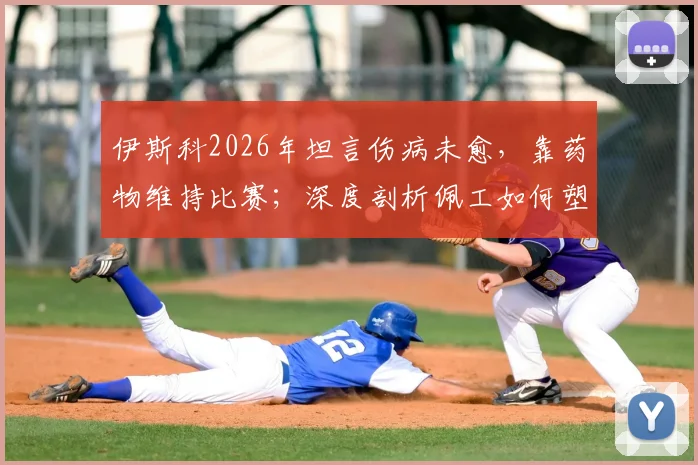 伊斯科2026年坦言伤病未愈，靠药物维持比赛；深度剖析佩工如何塑造今日贝蒂斯