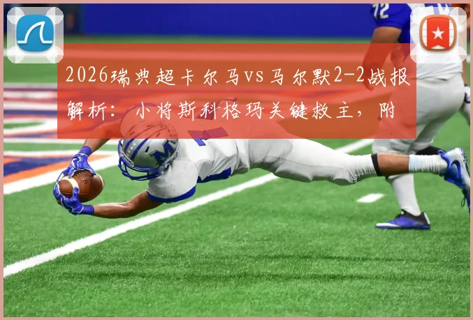 2026瑞典超卡尔马vs马尔默2-2战报解析：小将斯科格玛关键救主，附最新积分榜与两队交锋历史回顾