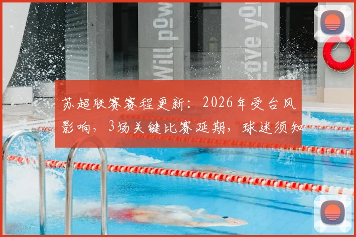 苏超联赛赛程更新：2026年受台风影响，3场关键比赛延期，球迷须知观赛攻略与后续赛程调整分析