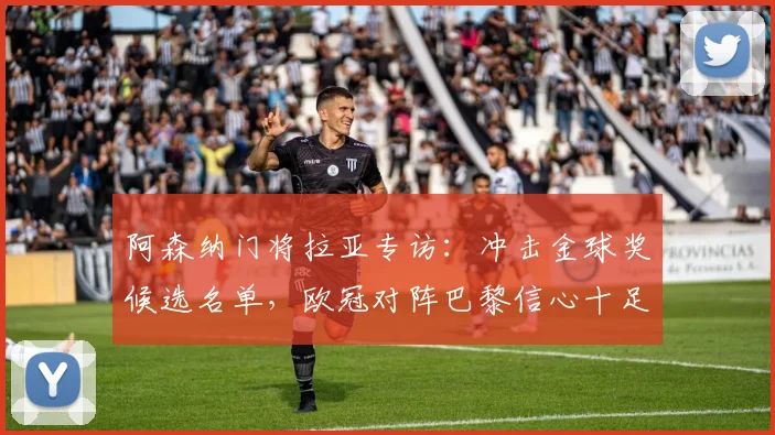 阿森纳门将拉亚专访：冲击金球奖候选名单，欧冠对阵巴黎信心十足，详解门将价值与评选标准