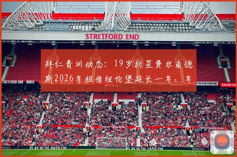 拜仁青训动态：19岁新星费尔南德斯2026年租借纽伦堡延长一年，年轻球员未来规划引关注