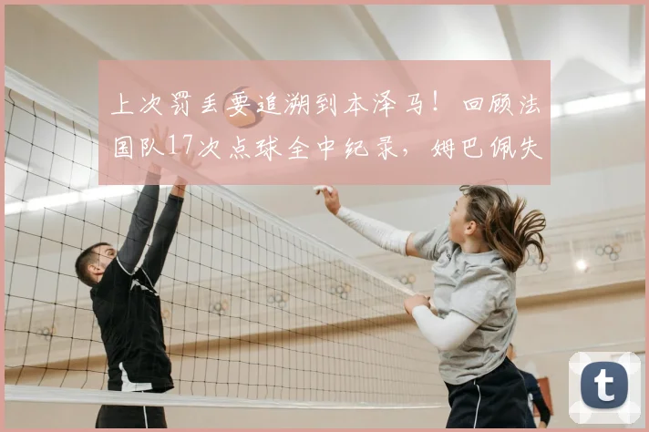 上次罚丢要追溯到本泽马!回顾法国队17次点球全中纪录,姆巴佩失点终结不败神话