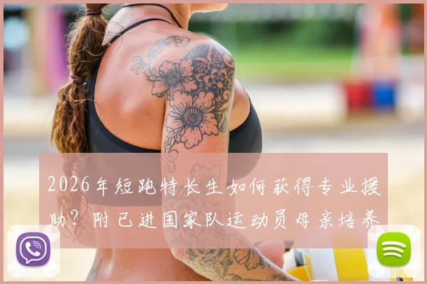 2026年短跑特长生如何获得专业援助？附已进国家队运动员母亲培养实例与家庭资源规划指南