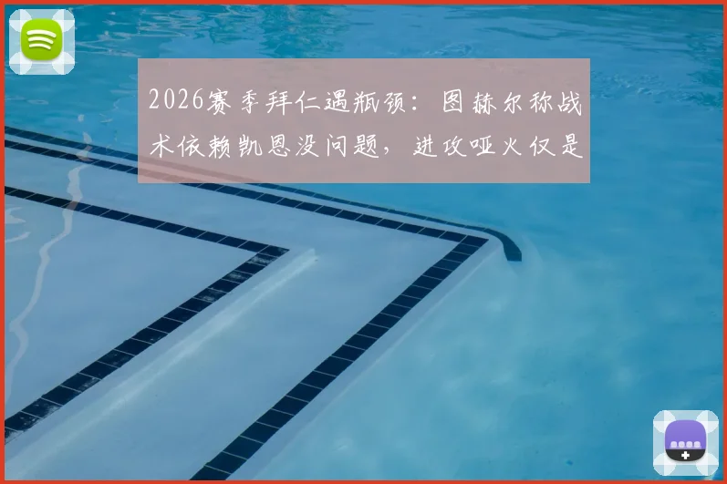2026赛季拜仁遇瓶颈:图赫尔称战术依赖凯恩没问题,进攻哑火仅是运气不佳?深度剖析球队症结