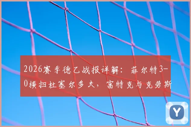 2026赛季德乙战报详解:菲尔特3-0横扫杜塞尔多夫,富特克与克劳斯关键进球全程回顾
