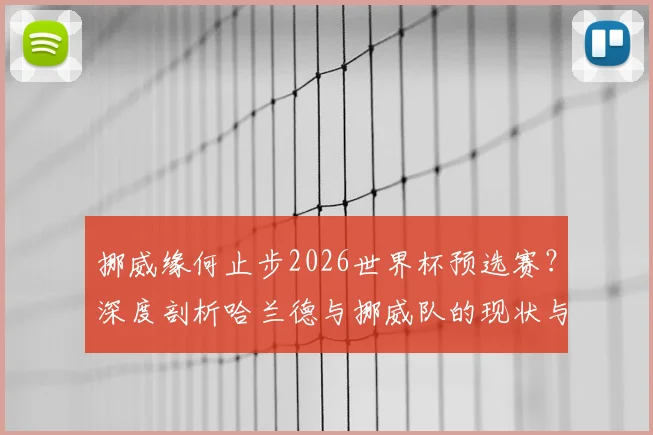 挪威缘何止步2026世界杯预选赛？深度剖析哈兰德与挪威队的现状与未来挑战