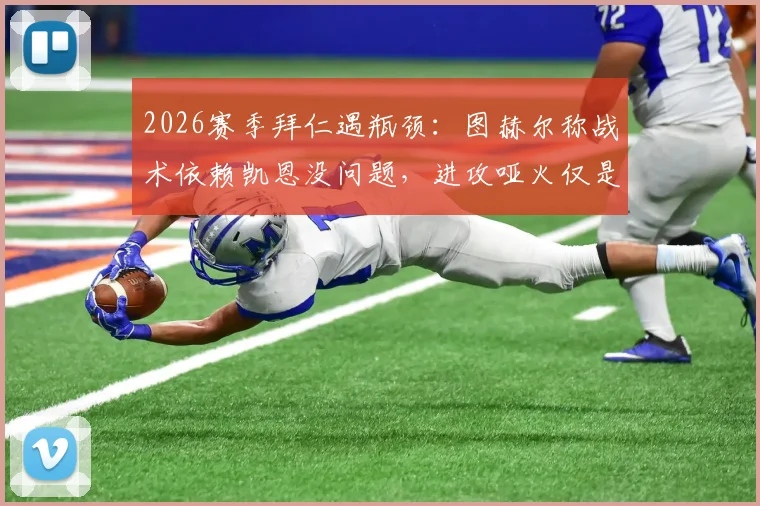 2026赛季拜仁遇瓶颈：图赫尔称战术依赖凯恩没问题，进攻哑火仅是运气不佳？深度剖析球队症结