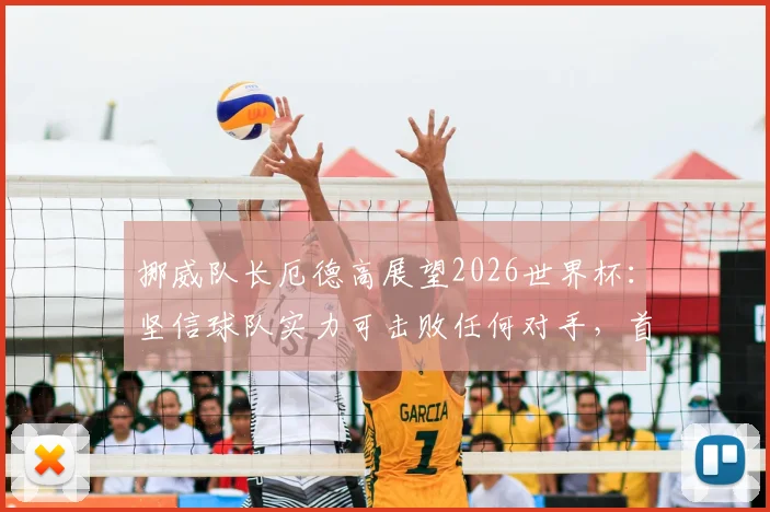 挪威队长厄德高展望2026世界杯:坚信球队实力可击败任何对手,首要目标瞄准小组成功出线