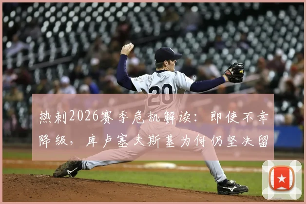 热刺2026赛季危机解读：即使不幸降级，库卢塞夫斯基为何仍坚决留队？迪马济奥爆料深度分析