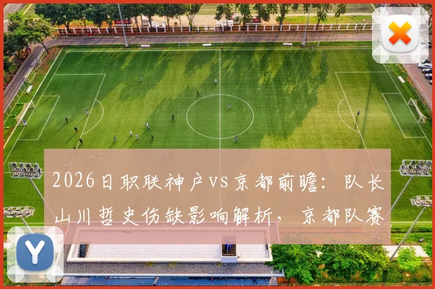 2026日职联神户vs京都前瞻：队长山川哲史伤缺影响解析，京都队赛季表现低迷原因探究