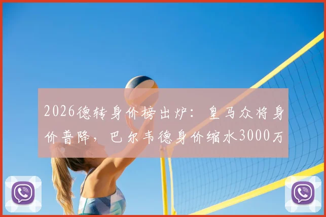2026德转身价榜出炉：皇马众将身价普降，巴尔韦德身价缩水3000万欧成最大输家