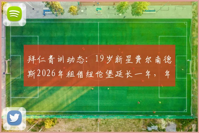拜仁青训动态：19岁新星费尔南德斯2026年租借纽伦堡延长一年，年轻球员未来规划引关注