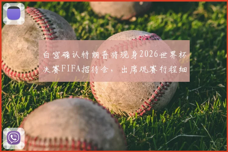 白宫确认特朗普将现身2026世界杯决赛FIFA招待会,出席观赛行程细节与政治影响分析